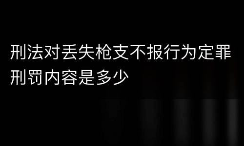 刑法对丢失枪支不报行为定罪刑罚内容是多少