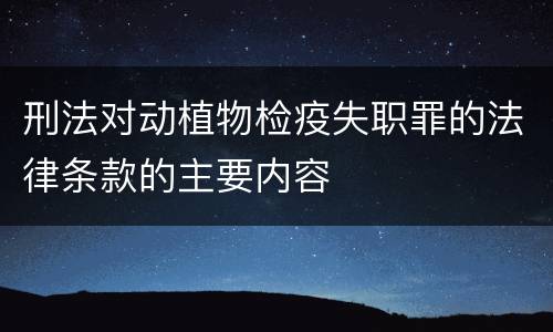 刑法对动植物检疫失职罪的法律条款的主要内容