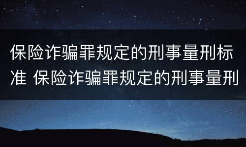 保险诈骗罪规定的刑事量刑标准 保险诈骗罪规定的刑事量刑标准是多少
