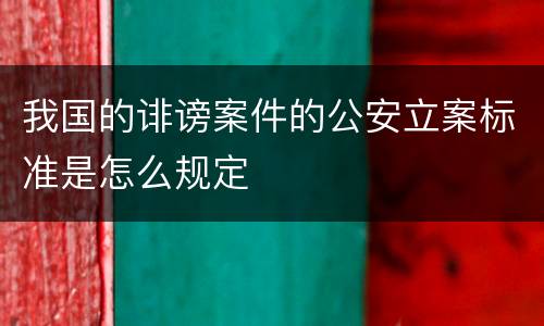 我国的诽谤案件的公安立案标准是怎么规定