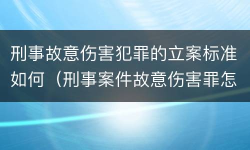 刑事故意伤害犯罪的立案标准如何（刑事案件故意伤害罪怎么判）