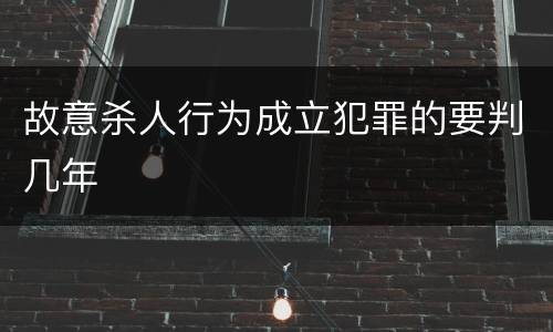 故意杀人行为成立犯罪的要判几年