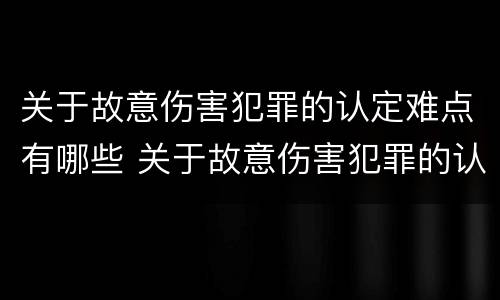 关于故意伤害犯罪的认定难点有哪些 关于故意伤害犯罪的认定难点有哪些内容