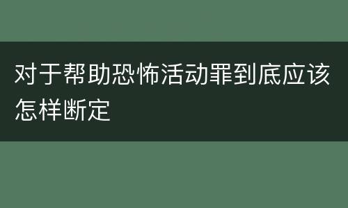 对于帮助恐怖活动罪到底应该怎样断定