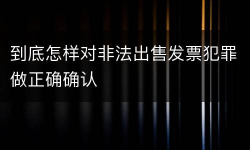 到底怎样对非法出售发票犯罪做正确确认