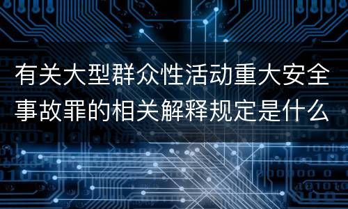 有关大型群众性活动重大安全事故罪的相关解释规定是什么