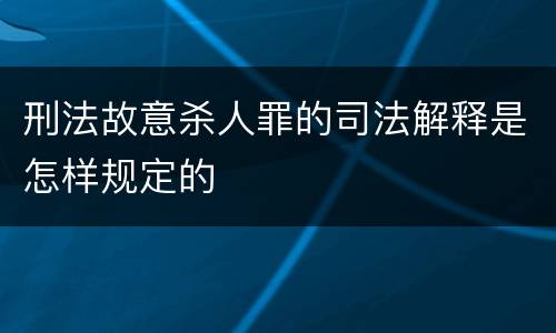 刑法故意杀人罪的司法解释是怎样规定的