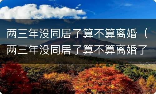 两三年没同居了算不算离婚（两三年没同居了算不算离婚了）
