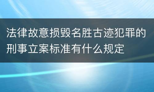 法律故意损毁名胜古迹犯罪的刑事立案标准有什么规定