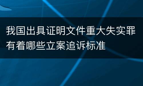 我国出具证明文件重大失实罪有着哪些立案追诉标准