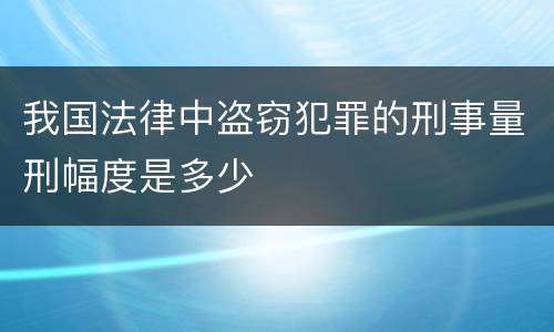 我国法律中盗窃犯罪的刑事量刑幅度是多少