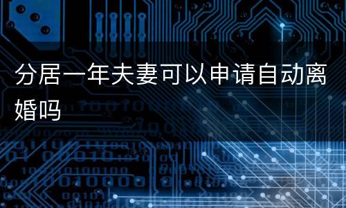 分居一年夫妻可以申请自动离婚吗