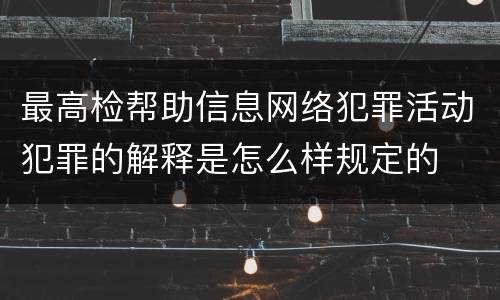 最高检帮助信息网络犯罪活动犯罪的解释是怎么样规定的