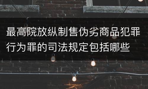 最高院放纵制售伪劣商品犯罪行为罪的司法规定包括哪些