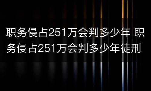 职务侵占251万会判多少年 职务侵占251万会判多少年徒刑