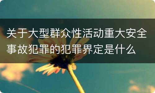 关于大型群众性活动重大安全事故犯罪的犯罪界定是什么