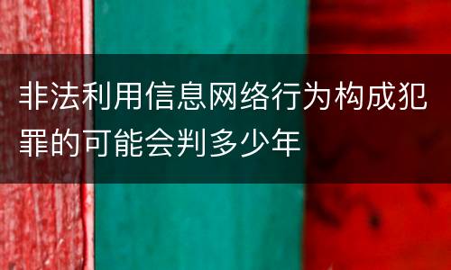 非法利用信息网络行为构成犯罪的可能会判多少年