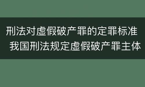 刑法对虚假破产罪的定罪标准 我国刑法规定虚假破产罪主体是什么