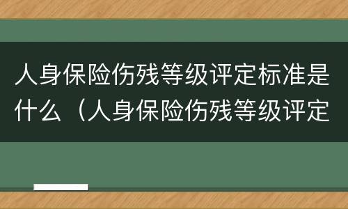 人身保险伤残等级评定标准是什么（人身保险伤残等级评定标准是什么意思）