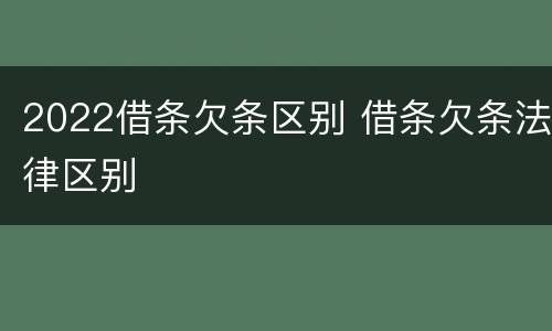 2022借条欠条区别 借条欠条法律区别