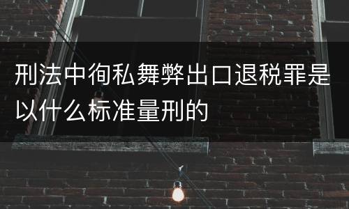 刑法中徇私舞弊出口退税罪是以什么标准量刑的