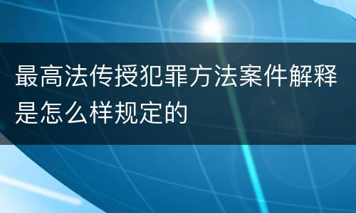 最高法传授犯罪方法案件解释是怎么样规定的