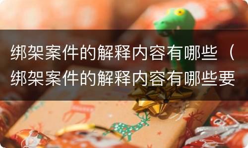 绑架案件的解释内容有哪些（绑架案件的解释内容有哪些要求）
