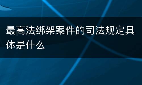 最高法绑架案件的司法规定具体是什么