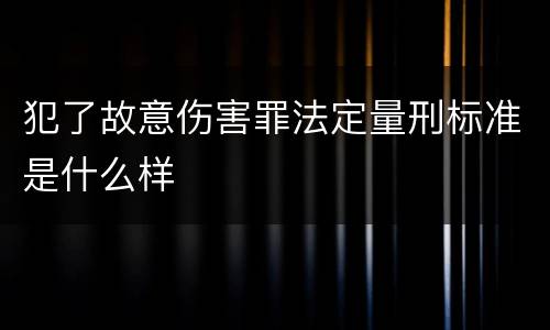 犯了故意伤害罪法定量刑标准是什么样