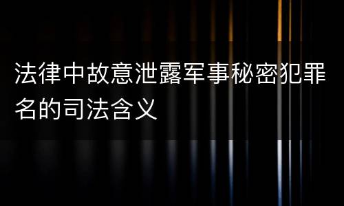 法律中故意泄露军事秘密犯罪名的司法含义