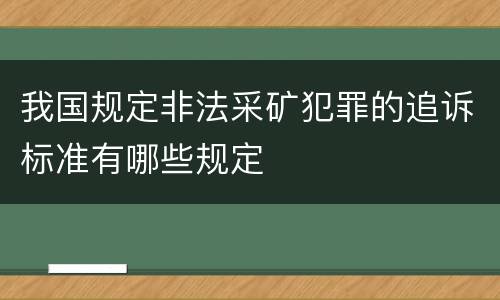 我国规定非法采矿犯罪的追诉标准有哪些规定