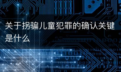 关于拐骗儿童犯罪的确认关键是什么