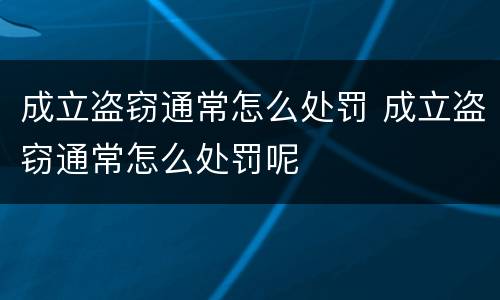 成立盗窃通常怎么处罚 成立盗窃通常怎么处罚呢