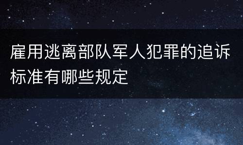 雇用逃离部队军人犯罪的追诉标准有哪些规定