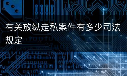 有关放纵走私案件有多少司法规定