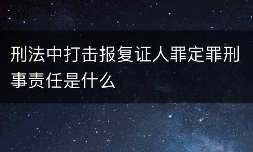 刑法中打击报复证人罪定罪刑事责任是什么