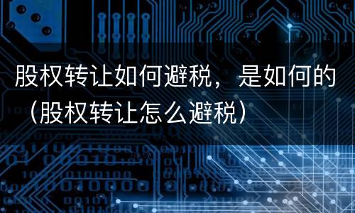 股权转让如何避税，是如何的（股权转让怎么避税）