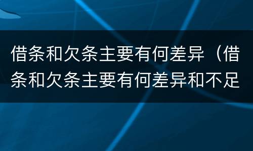 借条和欠条主要有何差异（借条和欠条主要有何差异和不足）