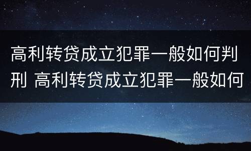 高利转贷成立犯罪一般如何判刑 高利转贷成立犯罪一般如何判刑的