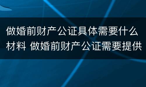做婚前财产公证具体需要什么材料 做婚前财产公证需要提供什么材料