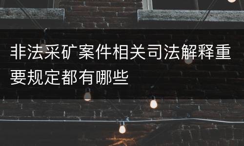 非法采矿案件相关司法解释重要规定都有哪些