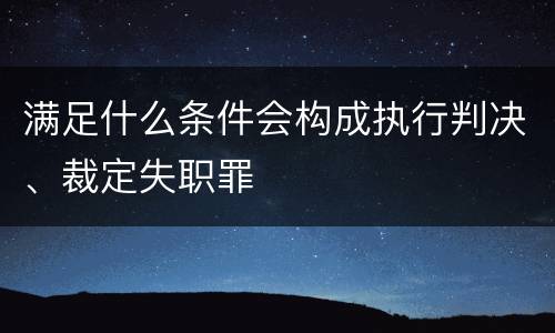 满足什么条件会构成执行判决、裁定失职罪