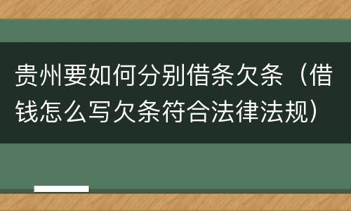 贵州要如何分别借条欠条（借钱怎么写欠条符合法律法规）