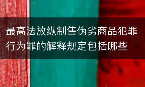 最高法放纵制售伪劣商品犯罪行为罪的解释规定包括哪些
