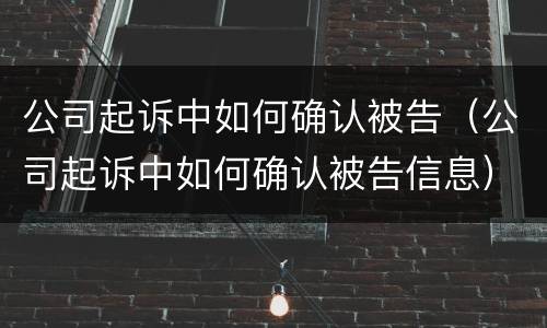 公司起诉中如何确认被告（公司起诉中如何确认被告信息）