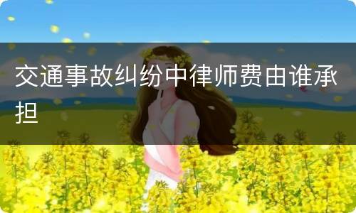 交通事故纠纷中律师费由谁承担