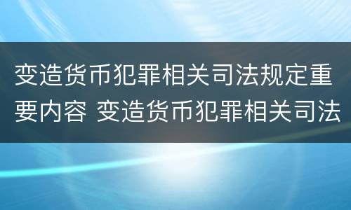 变造货币犯罪相关司法规定重要内容 变造货币犯罪相关司法规定重要内容包括