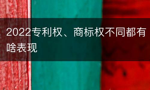 2022专利权、商标权不同都有啥表现