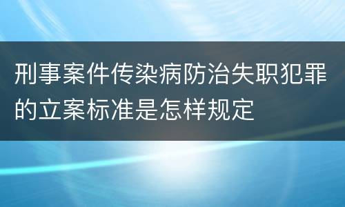 刑事案件传染病防治失职犯罪的立案标准是怎样规定