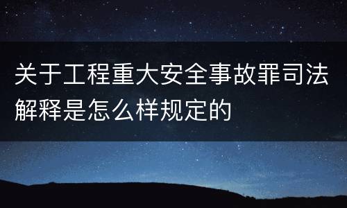 关于工程重大安全事故罪司法解释是怎么样规定的